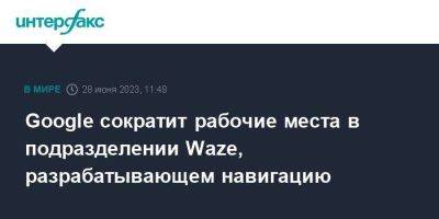 Google сократит рабочие места в подразделении Waze, разрабатывающем навигацию - smartmoney.one - Москва