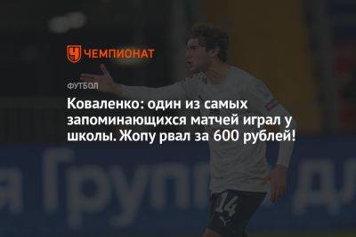 Александр Коваленко - Коваленко: один из самых запоминающихся матчей играл у школы. Жопу рвал за 600 рублей! - championat.com - Москва