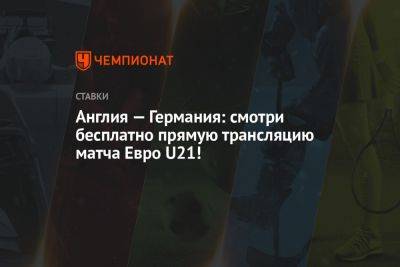 Англия — Германия: смотри бесплатно прямую трансляцию матча Евро U21! - championat.com - Англия - Израиль - Германия - Чехия