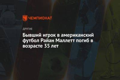 Бывший игрок в американский футбол Райан Маллетт погиб в возрасте 35 лет - championat.com - США - шт.Флорида