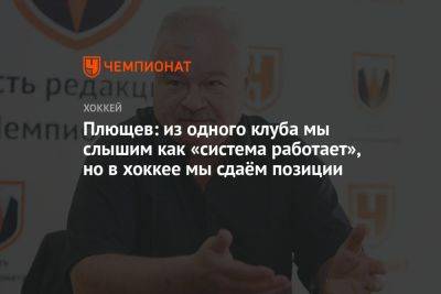 Владимир Плющев - Плющев: из одного клуба мы слышим как «система работает», но в спорте мы сдаём позиции - championat.com - Россия