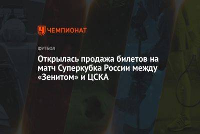 Открылась продажа билетов на матч Суперкубка России между «Зенитом» и ЦСКА - championat.com - Россия - Казань