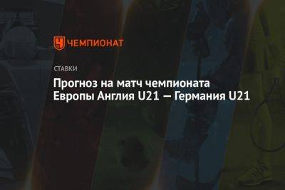 Прогноз на матч чемпионата Европы Англия U21 — Германия U21 - championat.com - Англия - Израиль - Германия