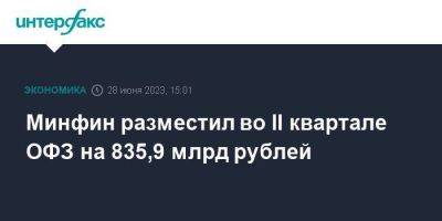 Минфин разместил во II квартале ОФЗ на 835,9 млрд рублей - smartmoney.one - Москва - Россия