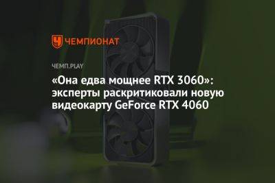 «Она едва мощнее RTX 3060»: эксперты раскритиковали новую видеокарту GeForce RTX 4060 - championat.com