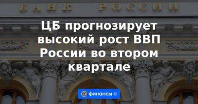 Эльвира Набиуллина - ЦБ прогнозирует высокий рост ВВП России во втором квартале - smartmoney.one - Россия