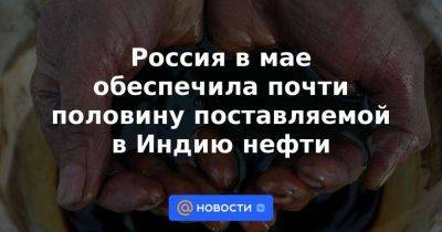 Россия в мае обеспечила почти половину поставляемой в Индию нефти - smartmoney.one - Россия - Китай - Индия - Саудовская Аравия