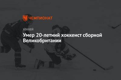 Умер 20-летний хоккеист сборной Великобритании - championat.com - Англия - Скончался