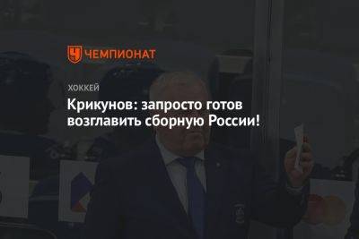 Владимир Крикунов - Крикунов: запросто готов возглавить сборную России! - championat.com - Россия