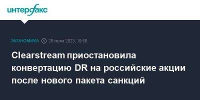 Clearstream приостановила конвертацию DR на российские акции после нового пакета санкций - smartmoney.one - Москва - Россия