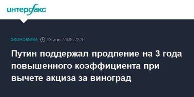 Владимир Путин - Максим Решетников - Путин поддержал продление на 3 года повышенного коэффициента при вычете акциза за виноград - smartmoney.one - Москва - Россия - респ. Дагестан