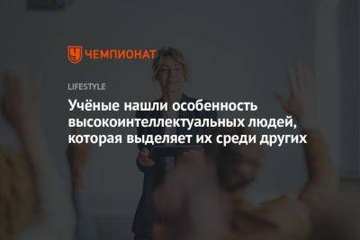 Учёные нашли особенность высокоинтеллектуальных людей, которая выделяет их среди других - championat.com