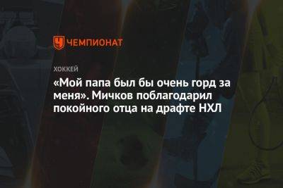 Матвей Мичков - «Мой папа был бы очень горд за меня». Мичков поблагодарил покойного отца на драфте НХЛ - championat.com