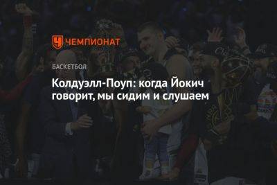 Никола Йокич - Кентавиус Колдуэлл-Поуп: когда Йокич говорит, мы сидим и слушаем - championat.com