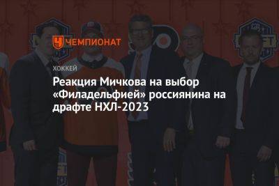 Матвей Мичков - Реакция Мичкова на выбор «Филадельфией» россиянина на драфте НХЛ-2023 - championat.com - Россия - Сочи