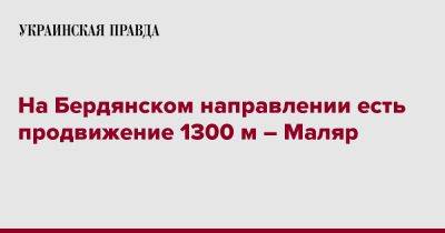 На Бердянском направлении есть продвижение 1300 м – Маляр - pravda.com.ua - Украина - Бердянск - Бахмутск