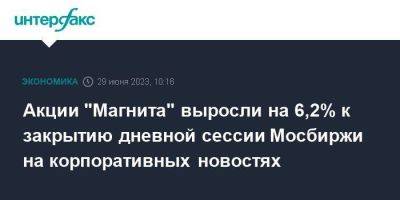 Александр Винокуров - Акции "Магнита" выросли на 6,2% к закрытию дневной сессии Мосбиржи на корпоративных новостях - smartmoney.one - Москва - Россия