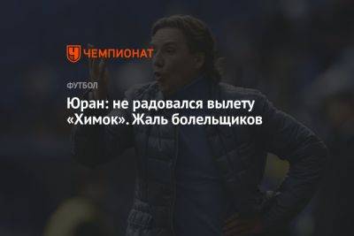 Сергей Юран - Юран: не радовался вылету «Химок». Жаль болельщиков - championat.com - Сочи