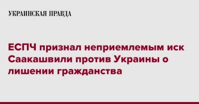 Михеила Саакашвили - ЕСПЧ признал неприемлемым иск Саакашвили против Украины о лишении гражданства - pravda.com.ua - Украина - Грузия