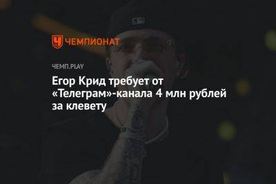 Егор Крид - Егор Крид требует от телеграм-канала 4 млн рублей за клевету - championat.com - Москва