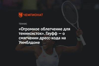 «Огромное облегчение для теннисисток». Гауфф — о смягчении дресс-кода на Уимблдоне - championat.com