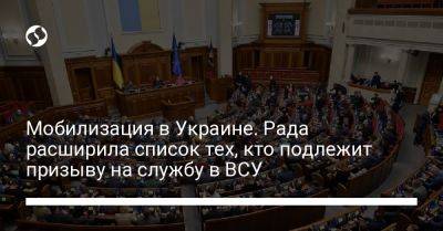 Владимир Зеленский - Мобилизация в Украине. Рада расширила список тех, кто подлежит призыву на службу в ВСУ - liga.net - Украина