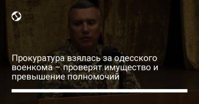 Евгений Борисов - Прокуратура взялась за одесского военкома – проверят имущество и превышение полномочий - liga.net - Украина