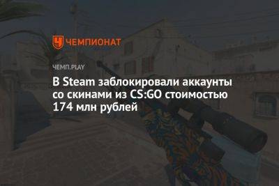 В Steam заблокировали аккаунты со скинами из CS:GO стоимостью 174 млн рублей - championat.com - США