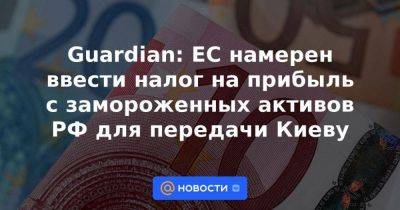 Guardian: ЕС намерен ввести налог на прибыль с замороженных активов РФ для передачи Киеву - smartmoney.one - Россия - США - Украина - Киев - Англия - Лондон - Германия - Япония - Брюссель