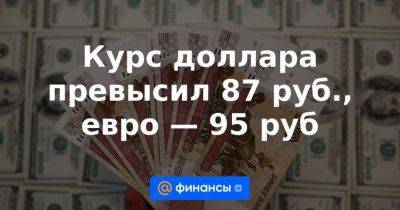 Курс доллара превысил 87 руб., евро — 95 руб - smartmoney.one