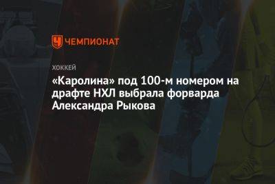 «Каролина» под 100-м номером на драфте НХЛ выбрала форварда Александра Рыкова - championat.com - Россия - Челябинск