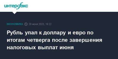 Рубль упал к доллару и евро по итогам четверга после завершения налоговых выплат июня - smartmoney.one - Москва - США