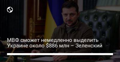 Владимир Зеленский - МВФ сможет немедленно выделить Украине около $886 млн – Зеленский - liga.net - Украина