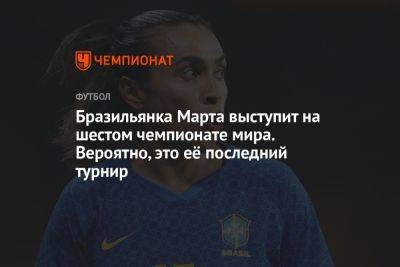 Бразильянка Марта выступит на шестом чемпионате мира. Вероятно, это её последний турнир - championat.com - США - Австралия - Франция - Бразилия - Новая Зеландия - Голландия