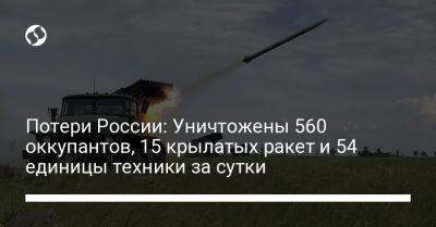 Потери России: Уничтожены 560 оккупантов, 15 крылатых ракет и 54 единицы техники за сутки - liga.net - Москва - Россия - Украина