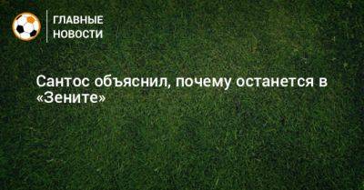 Сантос объяснил, почему останется в «Зените» - bombardir.ru