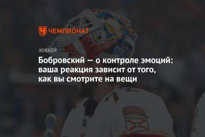 Сергей Бобровский - Бобровский — о контроле эмоций: ваша реакция зависит от того, как вы смотрите на вещи - championat.com - шт.Флорида