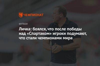 Марцел Личка - Личка: боялся, что после победы над «Спартаком» игроки подумают, что стали чемпионами мира - championat.com - Москва - Оренбург