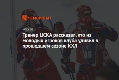 Прохор Полтапов - Тренер ЦСКА рассказал, кто из молодых игроков клуба удивил в прошедшем сезоне КХЛ - championat.com