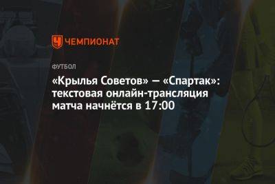 Алексей Амелин - «Крылья Советов» — «Спартак», 3 июня: текстовая онлайн-трансляция матча начнётся в 17:00 - championat.com - Москва - Россия - Воронеж - Самара