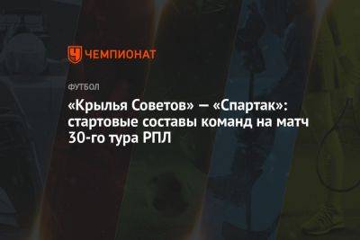 Алексей Амелин - «Крылья Советов» — «Спартак»: стартовые составы команд на матч 30-го тура РПЛ - championat.com - Москва - Россия - Самара