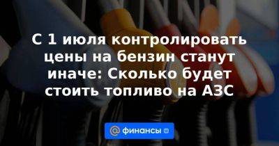 С 1 июля контролировать цены на бензин станут иначе: Сколько будет стоить топливо на АЗС - smartmoney.one