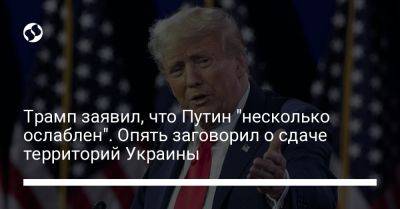 Дональд Трамп - Владимир Путин - Трамп заявил, что Путин "несколько ослаблен". Опять заговорил о сдаче территорий Украины - liga.net - Россия - США - Украина