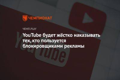 YouTube будет жёстко наказывать тех, кто пользуется блокировщиками рекламы - championat.com