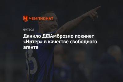 Данило Д′Амброзио покинет «Интер» в качестве свободного агента - championat.com - Италия