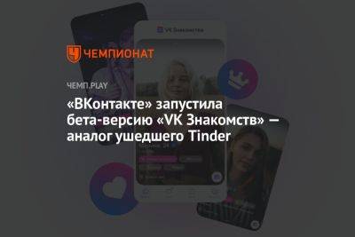 «ВКонтакте» запустила бета-версию «VK Знакомств» — аналог ушедшего Tinder - championat.com - Россия
