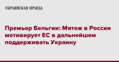 Александр Де-Кроо - Премьер Бельгии: Мятеж в России мотивирует ЕС в дальнейшем поддерживать Украину - pravda.com.ua - Россия - Украина - Бельгия - Брюссель