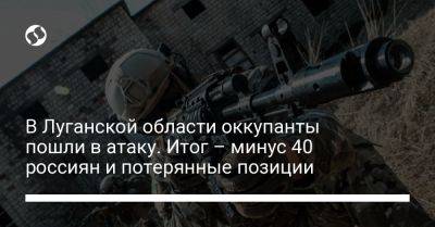 В Луганской области оккупанты пошли в атаку. Итог – минус 40 россиян и потерянные позиции - liga.net - Украина - Луганская обл.