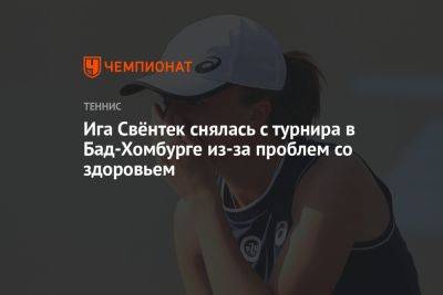 Ига Свёнтек снялась с турнира в Бад-Хомбурге из-за проблем со здоровьем - championat.com - Германия