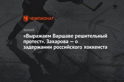 Мария Захарова - «Выражаем Варшаве решительный протест». Захарова — о задержании российского хоккеиста - championat.com - Россия - Польша - Варшава